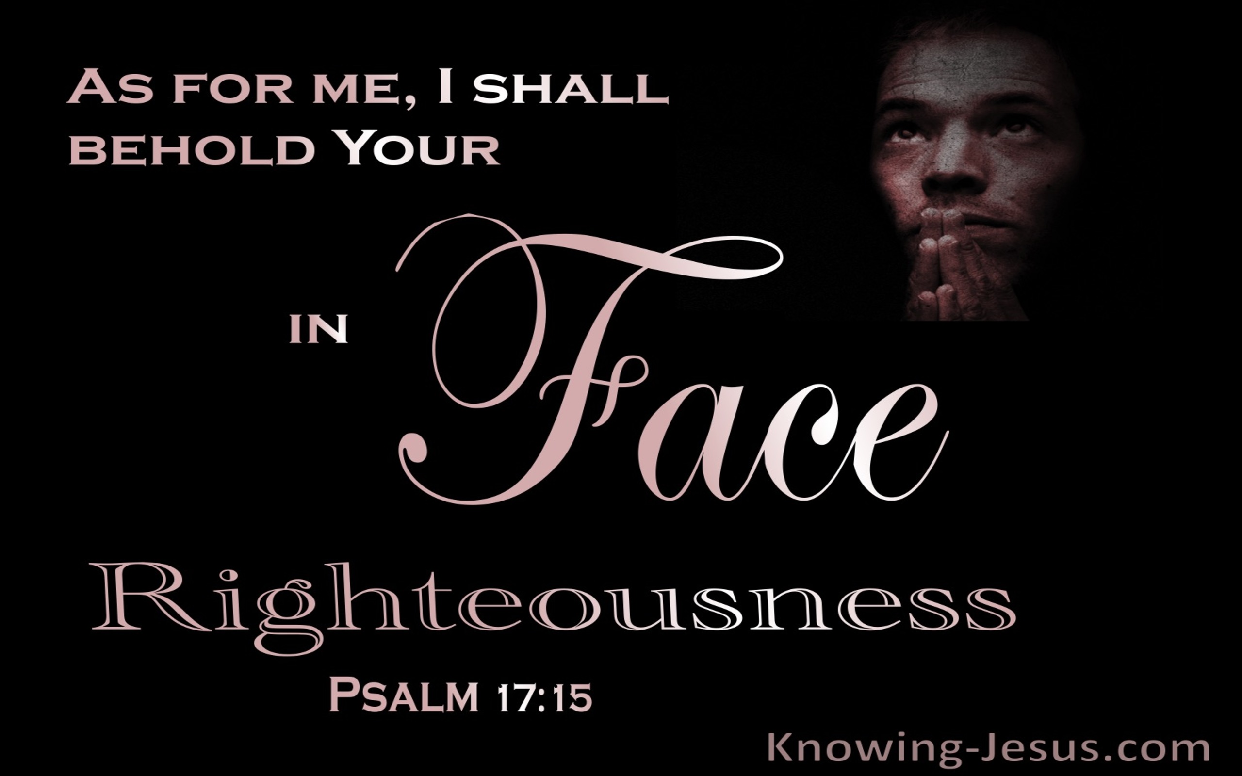 Psalm 17:15 Behold Your Face In Righteousness And I Shall Be Satisfied When I Awake (black)